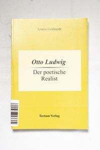 Otto Ludwig : der poetische Realist / ... Otto Ludwig : der poetische Realist / ...