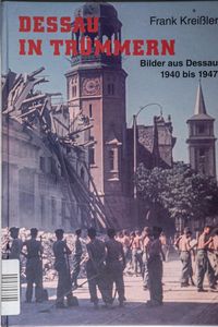 Dessau in Trümmern: Bilder aus Dessau 1940-1947 - Kreissler, Frank Dessau in Trümmern: Bilder aus Dessau 1940-1947 - Kreissler, Frank