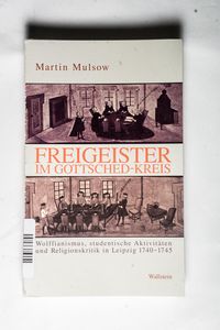 Freigeister im Gottsched-Kreis. Wolffianismus, studentische Aktivitäten und Religionskritik in Leipzig 1740-1745 - Martin Mulsow