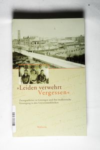 »Leiden verwehrt Vergessen«. Zwangsarbeiter in Göttingen und ihre medizinische Versorgung in den Universitätskliniken - Hg. von Volker Zimmermann »Leiden verwehrt Vergessen«. Zwangsarbeiter in Göttingen und ihre medizinische Versorgung in den Universitätskliniken - Hg. von Volker Zimmermann