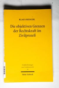 Die objektiven Grenzen der Rechtskraft im Zivilprozeß - Klaus Reischl Die objektiven Grenzen der Rechtskraft im Zivilprozeß - Klaus Reischl