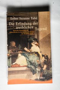 Die Erfindung der weiblichen Tugend. Kulturelle Sinngebung und Selbstreflexion im französischen Briefroman des 18. Jahrhunderts (Ergebnisse der ... an der Freien Universität Berlin, Neue Folge) - Esther Suzanne Pabst Die Erfindung der weiblichen Tugend. Kulturelle Sinngebung und Selbstreflexion im französischen Briefroman des 18. Jahrhunderts (Ergebnisse der ... an der Freien Universität Berlin, Neue Folge) - Esther Suzanne Pabst