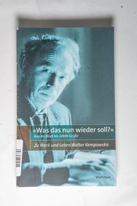 Was das nun wieder soll? Von Im Block bis Letzte Grüße. Zu Werk und Leben Walter Kempowskis - Daminano, Carla, Jörg Drews und Doris Plöschberger Was das nun wieder soll? Von Im Block bis Letzte Grüße. Zu Werk und Leben Walter Kempowskis - Daminano, Carla, Jörg Drews und Doris Plöschberger