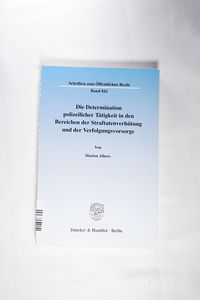 Die Determination polizeilicher Tätigkeit in den Bereichen der Straftatenverhütung und der Verfolgungsvorsorge. - Marion Albers Die Determination polizeilicher Tätigkeit in den Bereichen der Straftatenverhütung und der Verfolgungsvorsorge. - Marion Albers