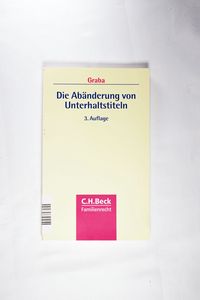 Die Abänderung von Unterhaltstiteln - Graba, Hans-Ulrich Die Abänderung von Unterhaltstiteln - Graba, Hans-Ulrich