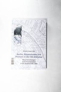 Berlin, Rosenstrasse 2-4: Protest in der NS-Diktatur: Neue Forschungen zum Frauenprotest in der Rosenstrasse 1943