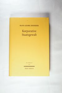 Korporative Staatsgewalt - Integration privat organisierter Interessen in die Ausübung von Staatsfunktionen Korporative Staatsgewalt - Integration privat organisierter Interessen in die Ausübung von Staatsfunktionen
