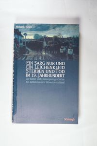 Ein Sarg nur und ein Leichenkleid. Sterben und Tod im 19. Jahrhundert