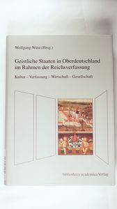 Geistliche Staaten in Oberdeutschland im Rahmen der Reichsverfassung. Kultur - Verfassung - Wirtschaft - Gesellschaft. Ansätze zu einer Neubewertung