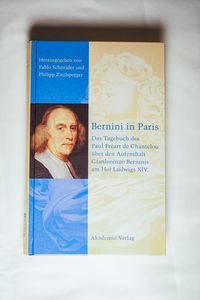 Bernini in Paris: Das Tagebuch des Paul Freart de Chantelou über den Aufenthalt Gianlorenzo Berninis am Hof Ludwigs XIV. Bernini in Paris: Das Tagebuch des Paul Freart de Chantelou über den Aufenthalt Gianlorenzo Berninis am Hof Ludwigs XIV.