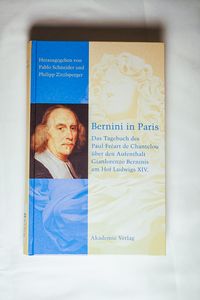 Bernini in Paris: Das Tagebuch des Paul Freart de Chantelou über den Aufenthalt Gianlorenzo Berninis am Hof Ludwigs XIV.