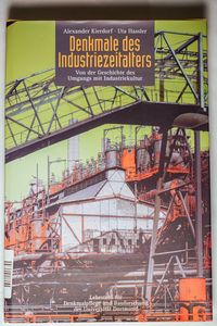 Denkmale des Industriezeitalters: Von der Geschichte des Umgangs mit der Industriekultur Denkmale des Industriezeitalters: Von der Geschichte des Umgangs mit der Industriekultur