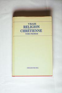 La Vraie religion Chrétienne: Contenant toute la théologie de la nouvelle église (2 Volumes)