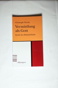 Vermittlung als Gott: Kritik des Didaktik-Kults - Türcke, Christoph