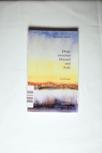 Dinge zwischen Himmel und Erde - Michael Graf Dinge zwischen Himmel und Erde - Michael Graf