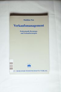 Verkaufsmanagement Professionelle Beratungs- und Verkaufsstrategien Neu, Matthia - Neu, Matthias