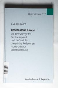 Bescheidene Grosse: Die Herrschergestalt, Der Kaiserpalast Und Die Stadt Rom: Literarische Reflexionen Monarchischer Selbstdarstellung - Klodt, Claudia