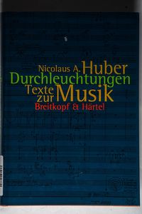 Durchleuchtungen. Schriften 1964 - 1999 (BV 328 ): Texte zur Musik - Nicolaus A. Huber Durchleuchtungen. Schriften 1964 - 1999 (BV 328 ): Texte zur Musik - Nicolaus A. Huber