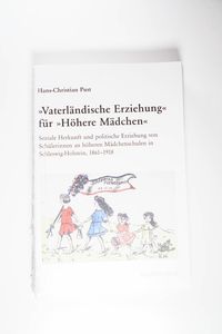 ?Vaterländische Erziehung? für ?Höhere Mädchen?: Soziale Herkunft und politische Erziehung von Schülerinnen an höheren Mädchenschulen in Schleswig-Holstein, 1861-1918 - Pust, Hans Ch ?Vaterländische Erziehung? für ?Höhere Mädchen?: Soziale Herkunft und politische Erziehung von Schülerinnen an höheren Mädchenschulen in Schleswig-Holstein, 1861-1918 - Pust, Hans Ch