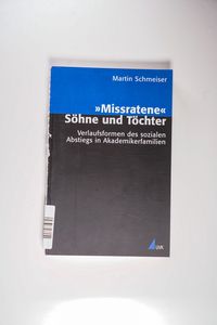 Missratene Söhne und Töchter: Verlaufsformen des sozialen Abstiegs in Akademikerfamilien. - Schmeiser, Martin Missratene Söhne und Töchter: Verlaufsformen des sozialen Abstiegs in Akademikerfamilien. - Schmeiser, Martin