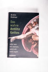 Das wahre Antlitz Gottes - oder was wir meinen, wenn wir Gott sagen - Kreiner, Armin