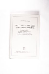 Arbeitsvertrag und Arbeitsverhältnis während der Weimarer Republik und in der Zeit des Nationalsozialismus. Juristische Abhandlungen ; Bd. 44 - Becker, Martin Arbeitsvertrag und Arbeitsverhältnis während der Weimarer Republik und in der Zeit des Nationalsozialismus. Juristische Abhandlungen ; Bd. 44 - Becker, Martin