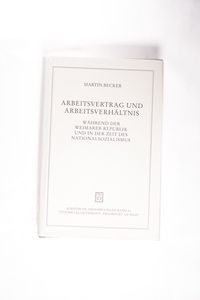 Arbeitsvertrag und Arbeitsverhältnis während der Weimarer Republik und in der Zeit des Nationalsozialismus. Juristische Abhandlungen ; Bd. 44 - Becker, Martin