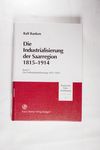 Die Industrialisierung der Saarregion 1815-1914. B