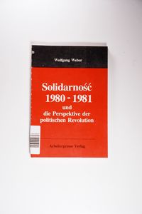 Solidarnos? 1980-81 und die Perspektive der politischen Revolution - Weber, Wolfgang Solidarnos? 1980-81 und die Perspektive der politischen Revolution - Weber, Wolfgang