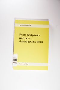 Franz Grillparzer und sein dramatisches Werk Franz Grillparzer und sein dramatisches Werk