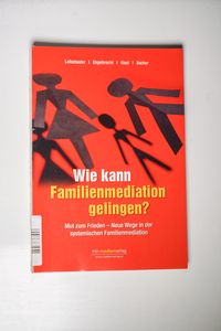 Wie kann Familienmediation gelingen: Ratgeber mit dem Schwerpunkt Familienmediation: Mut zum Frieden - Neue Wege in der systemischen Familienmediation