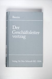 Der Geschäftsleitervertrag Begründung, Inhalt u. Beendigung d. Rechtsstellung d. Vorstandsmitglieder u. Geschäftsführer in d. Kapitalges. u. Genossenschaften - Baums, Theodor (Verfasser)