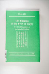 The Shaping of the Book of Songs: From Ritualization to Secularization (Monumenta Serica Monograph Series) - Zhi, Chen