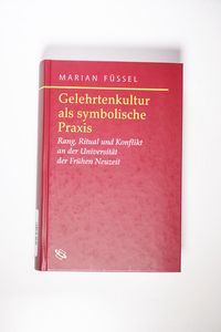 Gelehrtenkultur als symbolische Praxis : Rang, Ritual und Konflikt an der Universität der Frühen Neuzeit. Symbolische Kommunikation in der Vormoderne - Füssel, Marian Gelehrtenkultur als symbolische Praxis : Rang, Ritual und Konflikt an der Universität der Frühen Neuzeit. Symbolische Kommunikation in der Vormoderne - Füssel, Marian