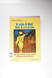 Dein Bild im Herzen: Auf der Suche nach meiner afrikanischen Mutter (Lebensformen, 18, Band 18) - Grisius, Jeannine Dein Bild im Herzen: Auf der Suche nach meiner afrikanischen Mutter (Lebensformen, 18, Band 18) - Grisius, Jeannine