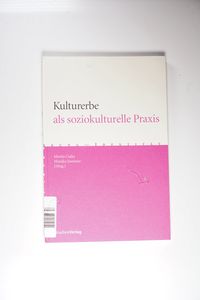 Moritz Csáky; Monika Sommer-Sieghart / Kulturerbe als soziokulturelle Praxis - Moritz Csáky, Monika Sommer-Sieghart Moritz Csáky; Monika Sommer-Sieghart / Kulturerbe als soziokulturelle Praxis - Moritz Csáky, Monika Sommer-Sieghart