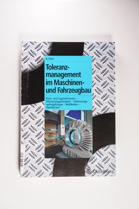 Toleranzmanagement im Maschinen- und Fahrzeugbau: Form- u. Lagetoleranzen - Tolerierungsprinzipien - Tolerierungsverknüpfungen - Maßketten - Oberflächen Toleranzmanagement im Maschinen- und Fahrzeugbau: Form- u. Lagetoleranzen - Tolerierungsprinzipien - Tolerierungsverknüpfungen - Maßketten - Oberflächen