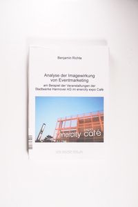 Analyse der Imagewirkung von Eventmarketing am Beispiel der Veranstaltungen der Stadtwerke Hannover AG im enercity expo Café - Benjamin T Richta Analyse der Imagewirkung von Eventmarketing am Beispiel der Veranstaltungen der Stadtwerke Hannover AG im enercity expo Café - Benjamin T Richta
