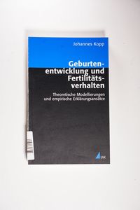 Geburtenentwicklung und Fertilitätsverhalten : Theoretische Modellierungen und empirische Erklärungsansätze Geburtenentwicklung und Fertilitätsverhalten : Theoretische Modellierungen und empirische Erklärungsansätze