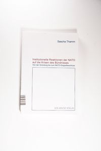 Institutionelle Reaktionen der NATO auf die Krisen des Bündnisses : von der Gründung bis zum NATO-Doppelbeschluss. - Thamm, Sascha Institutionelle Reaktionen der NATO auf die Krisen des Bündnisses : von der Gründung bis zum NATO-Doppelbeschluss. - Thamm, Sascha