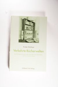 Verkehrte Bücherwelten : Eine kulturgeschichtliche Studie über deformierte Bibliotheken in der französischen Literatur - Kirsten Dickhaut Verkehrte Bücherwelten : Eine kulturgeschichtliche Studie über deformierte Bibliotheken in der französischen Literatur - Kirsten Dickhaut