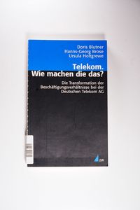 Telekom - Wie machen die das? Die Transformation der Beschäftigungsverhältnisse bei der Deutschen Telekom AG - Brose, Hanns-Georg, Ursula Holtgrewe und Doris Blutner Telekom - Wie machen die das? Die Transformation der Beschäftigungsverhältnisse bei der Deutschen Telekom AG - Brose, Hanns-Georg, Ursula Holtgrewe und Doris Blutner